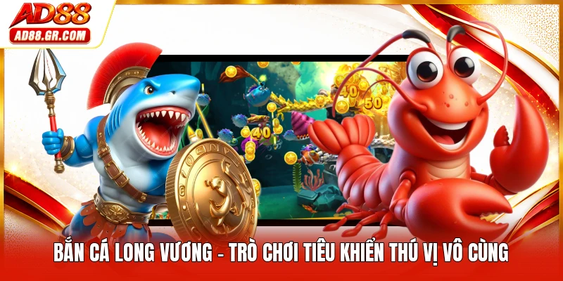 Bắn Cá Long Vương - Trò Chơi Tiêu Khiển Thú Vị Vô Cùng