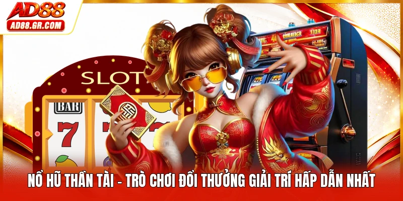 Nổ Hũ Thần Tài - Trò Chơi Đổi Thưởng Giải Trí Hấp Dẫn Nhất